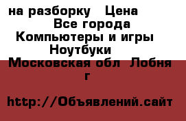Acer Aspire 7750 на разборку › Цена ­ 500 - Все города Компьютеры и игры » Ноутбуки   . Московская обл.,Лобня г.